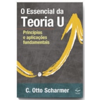O Essencial da Teoria U: Princípios e aplicações fundamentais