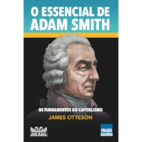 O ESSENCIAL DE ADAM SMITH - OS FUNDAMENTOS DO CAPITALISMO