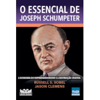 O ESSENCIAL DE JOSEPH SCHUMPETER: A ECONOMIA DO EMPREENDEDORISMO E A DESTRUIÇÃO CRIATIVA