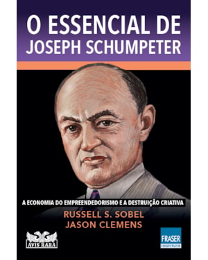 O ESSENCIAL DE JOSEPH SCHUMPETER: A ECONOMIA DO EMPREENDEDORISMO E A DESTRUIÇÃO CRIATIVA