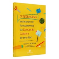 O ESSENCIAL: ENSINANDO OS FUNDAMENTOS DA EDUCAÇÃO CLÁSSICA AO SEU FILHO