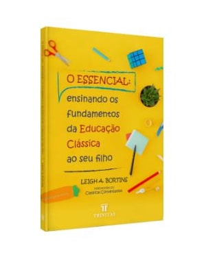 O ESSENCIAL: ENSINANDO OS FUNDAMENTOS DA EDUCAÇÃO CLÁSSICA AO SEU FILHO