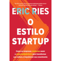 O ESTILO STARTUP - COMO AS EMPRESAS MODERNAS USAM O EMPREENDEDORISMO PARA TRANSFORMAR SUA CULTURA E IMPULSIONAR SEU CRESCIMENTO