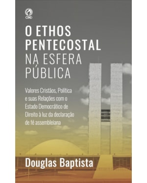 O ETHOS PENTECOSTAL NA ESFERA PÚBLICA: VALORES CRISTÃOS, POLÍTICA E SUAS RELAÇÕES COM O ESTADO DEMOCRÁTICO DE DIREITO À LUZ DA DECLARAÇÃO DE FÉ ASSEMBLEIANA