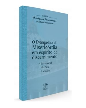 O Evangelho da Misericórdia em Espírito de Discernimento - A Teologia do Papa Francisco Volume 8