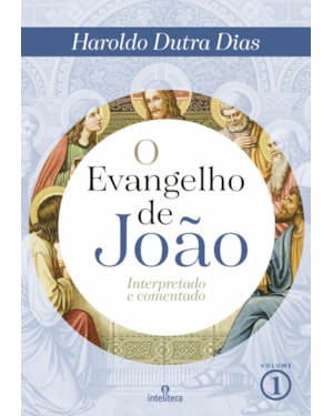 O EVANGELHO DE JOÃO VOLUME 1: INTERPRETADO E COMENTADO