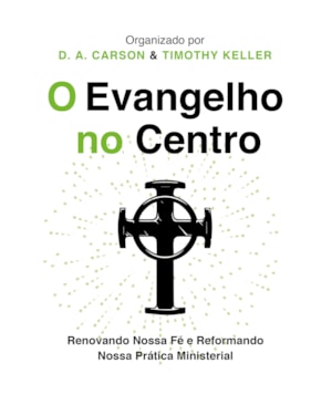 O EVANGELHO NO CENTRO: RENOVANDO NOSSA FÉ E REFORMANDO NOSSA PRÁTICA MINISTERIAL