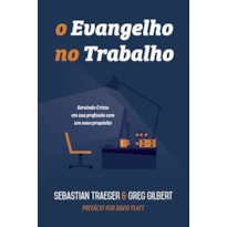 O EVANGELHO NO TRABALHO: SERVINDO CRISTO EM SUA PROFISSÃO COM UM NOVO PROPÓSITO