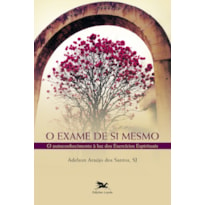 O EXAME DE SI MESMO - O AUTOCONHECIMENTO À LUZ DOS EXERCÍCIOS ESPIRITUAIS