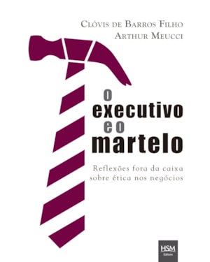 O executivo e o martelo: reflexões fora da caixa sobre ética nos negócios