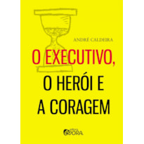 O EXECUTIVO, O HERÓI E A CORAGEM