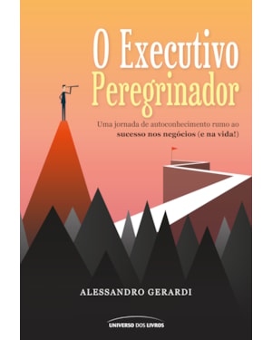 O EXECUTIVO PEREGRINADOR: UMA JORNADA DE AUTOCONHECIMENTO RUMO AO SUCESSO NOS NEGÓCIOS (E NA VIDA!)