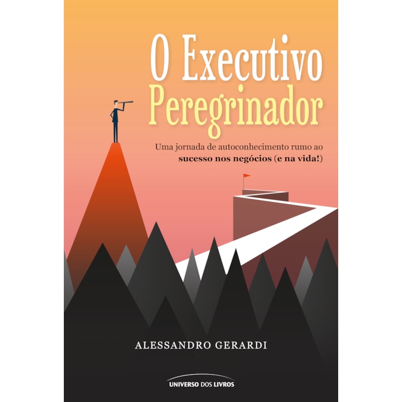 O EXECUTIVO PEREGRINADOR: UMA JORNADA DE AUTOCONHECIMENTO RUMO AO SUCESSO NOS NEGÓCIOS (E NA VIDA!)