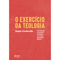 O EXERCÍCIO DA TEOLOGIA: INTRODUÇÃO AO PENSAR TEOLÓGICO E AS SUAS PRINCIPAIS FIGURAS