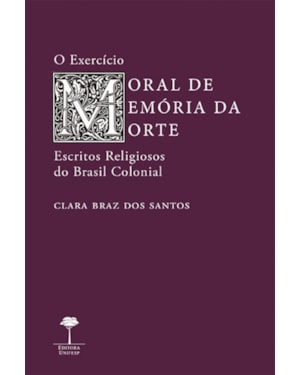 O EXERCÍCIO MORAL DE MEMÓRIA DA MORTE - ESCRITOS RELIGIOSOS DO BRASIL COLONIAL