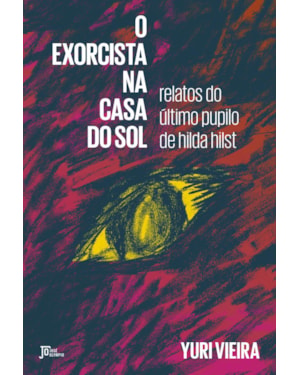 O EXORCISTA NA CASA DO SOL: RELATOS DO ÚLTIMO PUPILO DE HILDA HILST