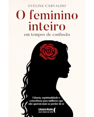 O feminino inteiro em tempos de confusão: Ciência, espiritualidade e consciência para mulheres que não querem mais se perder de si