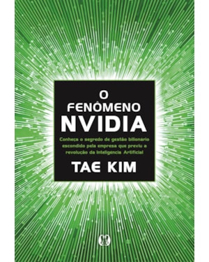O fenômeno NVidia: Os segredos da empresa de 4 trilhões de dólares, a mais valiosa do mundo, que previu a revolução da inteligência artificial