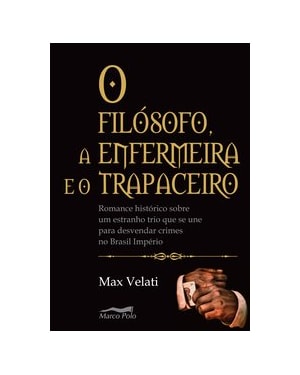 O FILÓSOFO, A ENFERMEIRA E O TRAPACEIRO: ROMANCE HISTÓRICO SOBRE UM ESTRANHO TRIO QUE SE UNE PARA DESVENDAR CRIMES NO BRASIL IMPÉRIO