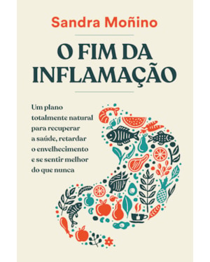 O FIM DA INFLAMAÇÃO: UM PLANO TOTALMENTE NATURAL PARA RECUPERAR A SAÚDE, RETARDAR O ENVELHECIMENTO E SE SENTIR MELHOR DO QUE NUNCA
