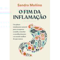 O FIM DA INFLAMAÇÃO: UM PLANO TOTALMENTE NATURAL PARA RECUPERAR A SAÚDE, RETARDAR O ENVELHECIMENTO E SE SENTIR MELHOR DO QUE NUNCA