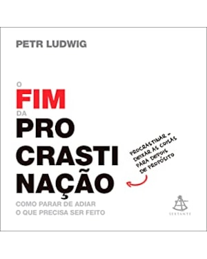 O FIM DA PROCRASTINAÇÃO: COMO PARAR DE ADIAR O QUE PRECISA SER FEITO