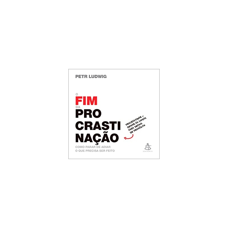 O FIM DA PROCRASTINAÇÃO - COMO PARAR DE ADIAR O QUE PRECISA SER FEITO