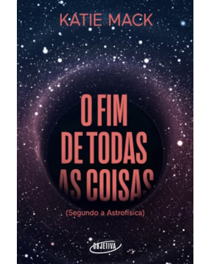 O FIM DE TODAS AS COISAS: (SEGUNDO A ASTROFÍSICA)