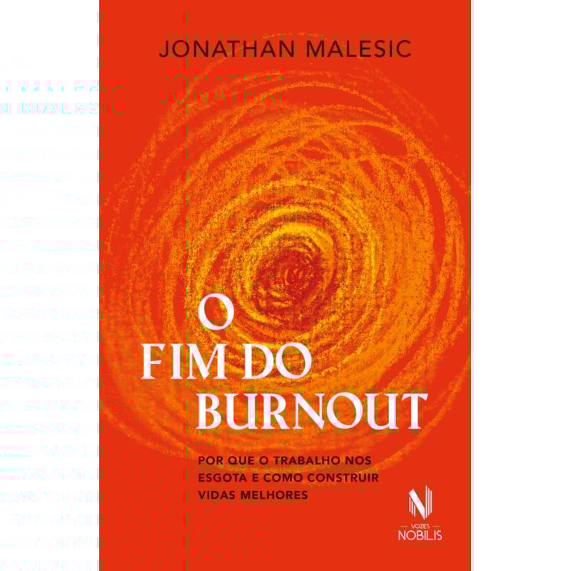 O FIM DO BURNOUT: POR QUE O TRABALHO NOS ESGOTA E COMO CONSTRUIR VIDAS MELHORES