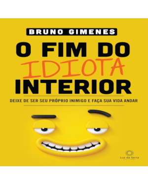 O FIM DO IDIOTA INTERIOR: DEIXE DE SER SEU PRÓPRIO INIMIGO E FAÇA SUA VIDA ANDAR