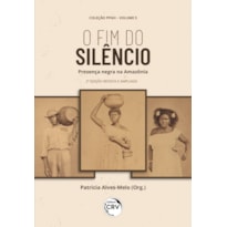 O FIM DO SILÊNCIO: PRESENÇA NEGRA NA AMAZÔNIA COLEÇÃO PPGH VOLUME 5 2ª EDIÇÃO REVISTA E AMPLIADA