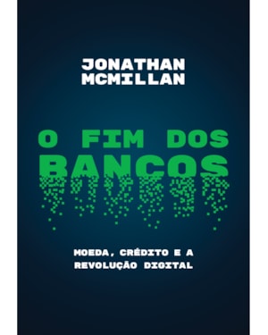 O FIM DOS BANCOS: MOEDA, CRÉDITO E A REVOLUÇÃO DIGITAL