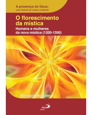 O Florescimento da Mística: Homens e Mulheres da Nova Mística (1200-1350): homens e mulheres da nova mística (1200-1350)