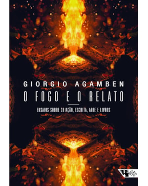O fogo e o relato: ensaios sobre criação, escrita, arte e livros