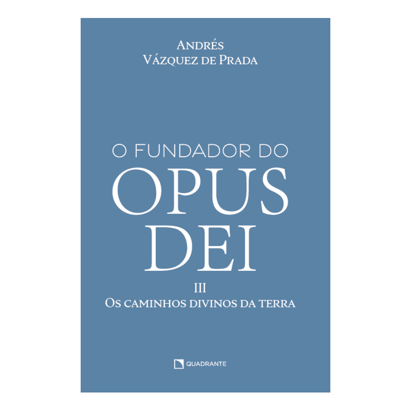 O FUNDADOR DO OPUS DEI, VOL. III: OS CAMINHOS DIVINOS DA TERRA
