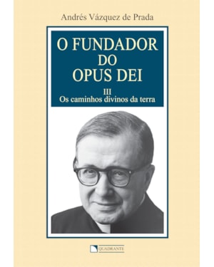 O FUNDADOR DO OPUS DEI - VOLUME 3 - OS CAMINHOS DIVINOS DA TERRA