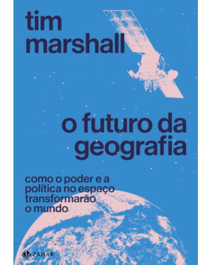 O FUTURO DA GEOGRAFIA: COMO O PODER E A POLÍTICA NO ESPAÇO TRANSFORMARÃO O MUNDO