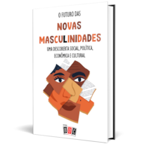 O futuro das novas masculinidades: Uma descoberta social, política, econômica e cultural.