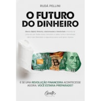 O FUTURO DO DINHEIRO: BANCO DIGITAL, FINTECHS, CRIPTOMOEDAS E BLOCKCHAIN: ENTENDA DE UMA VEZ POR TODAS ESSES CONCEITOS E SAIBA COMO A TECNOLOGIA DARÁ MAIS LIBERDADE E SEGURANÇA PARA VOCÊ GERAR RIQUEZA