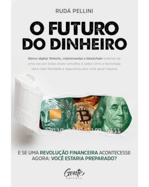 O FUTURO DO DINHEIRO: BANCO DIGITAL, FINTECHS, CRIPTOMOEDAS E BLOCKCHAIN: ENTENDA DE UMA VEZ POR TODAS ESSES CONCEITOS E SAIBA COMO A TECNOLOGIA DARÁ MAIS LIBERDADE E SEGURANÇA PARA VOCÊ GERAR RIQUEZA