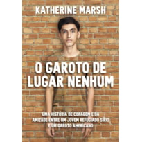 O garoto de lugar nenhum: uma história de coragem e da amizade entre um jovem refugiado sírio e um garoto americano