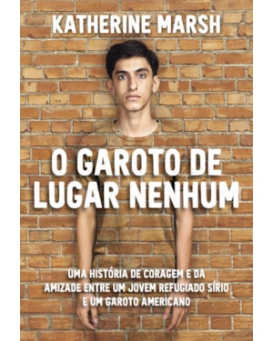 O GAROTO DE LUGAR NENHUM: UMA HISTÓRIA DE CORAGEM E DA AMIZADE ENTRE UM JOVEM REFUGIADO SÍRIO E UM GAROTO AMERICANO