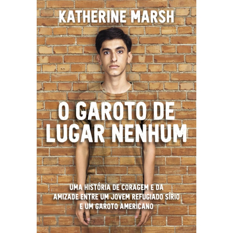 O GAROTO DE LUGAR NENHUM: UMA HISTÓRIA DE CORAGEM E DA AMIZADE ENTRE UM JOVEM REFUGIADO SÍRIO E UM GAROTO AMERICANO