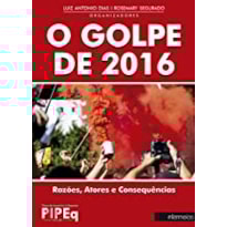 O GOLPE DE 2016: RAZÕES, ATORES E CONSEQUÊNCIAS