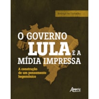 O GOVERNO LULA E A MÍDIA IMPRESSA: A CONSTRUÇÃO DE UM PENSAMENTO HEGEMÔNICO