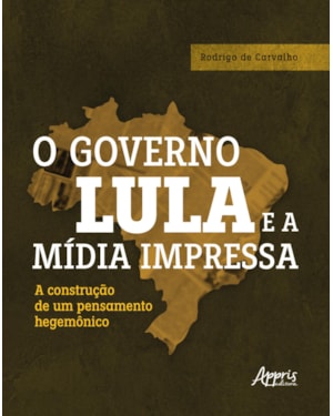 O GOVERNO LULA E A MÍDIA IMPRESSA: A CONSTRUÇÃO DE UM PENSAMENTO HEGEMÔNICO
