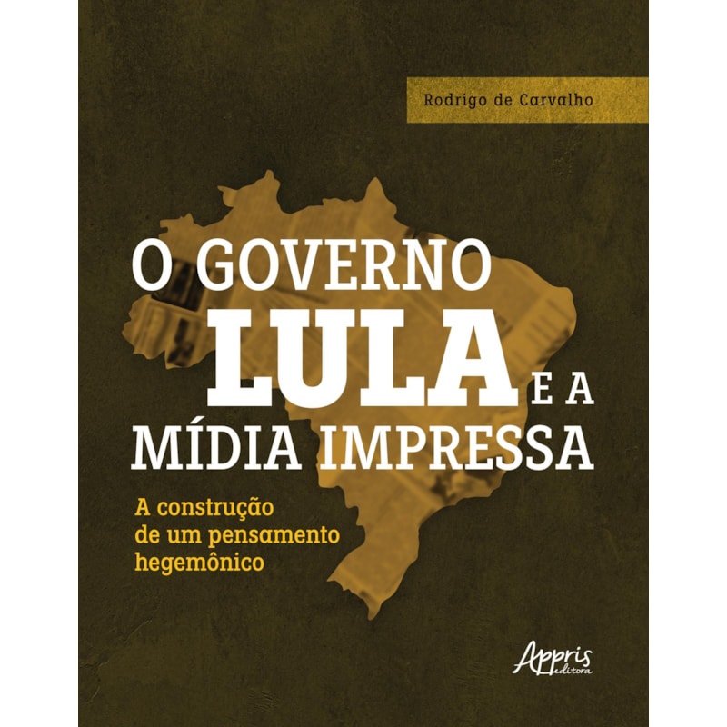 O GOVERNO LULA E A MÍDIA IMPRESSA: A CONSTRUÇÃO DE UM PENSAMENTO HEGEMÔNICO