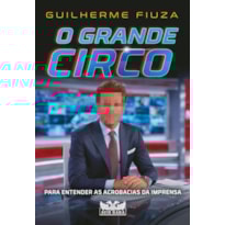 O GRANDE CIRCO: PARA ENTENDER AS ACROBACIAS DA IMPRENSA