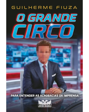 O GRANDE CIRCO: PARA ENTENDER AS ACROBACIAS DA IMPRENSA