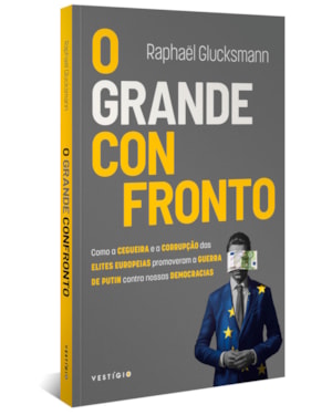 O GRANDE CONFRONTO: COMO A CEGUEIRA E A CORRUPÇÃO DAS ELITES EUROPEIAS PROMOVERAM A GUERRA DE PUTIN CONTRA NOSSAS DEMOCRACIAS